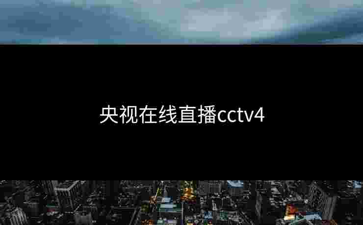 央视在线直播cctv4 央视在线直播cctv4