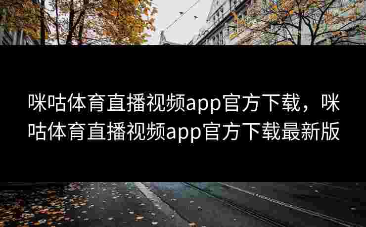 咪咕体育直播视频app官方下载，咪咕体育直播视频app官方下载最新版