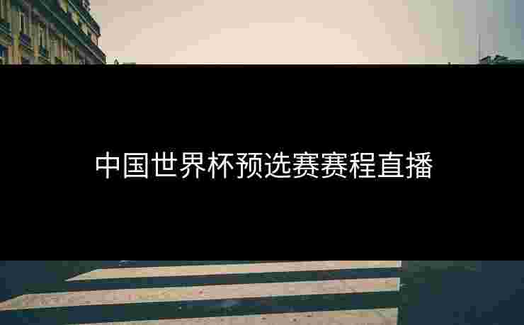 中国世界杯预选赛赛程直播