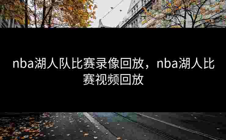 nba湖人队比赛录像回放，nba湖人比赛视频回放
