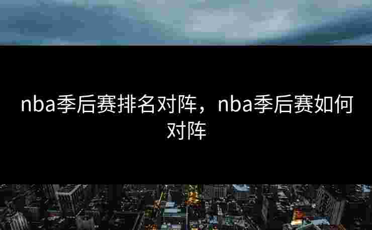 nba季后赛排名对阵，nba季后赛如何对阵