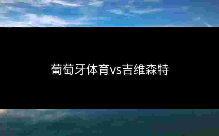 葡萄牙体育vs吉维森特