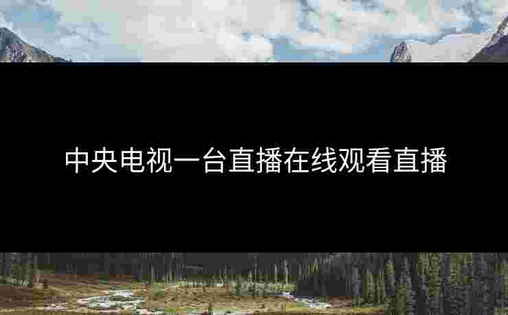中央电视一台直播在线观看直播